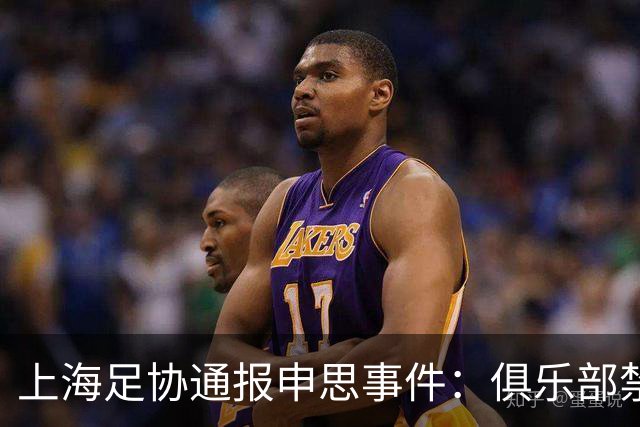 上海足协通报申思事件：俱乐部禁止注册新球员6个月 罚款2万