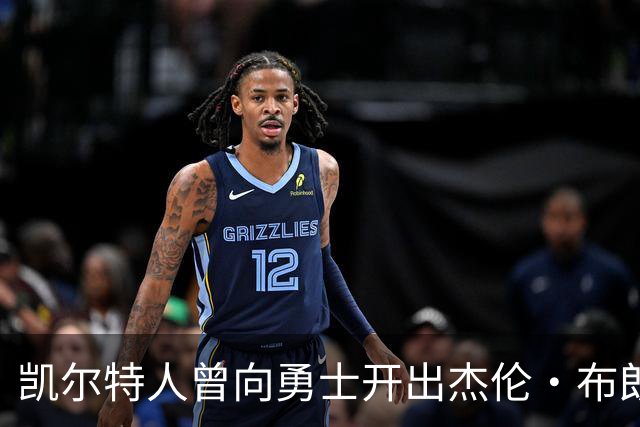 凯尔特人曾向勇士开出杰伦・布朗重磅交易方案，勇士最终选择拒绝