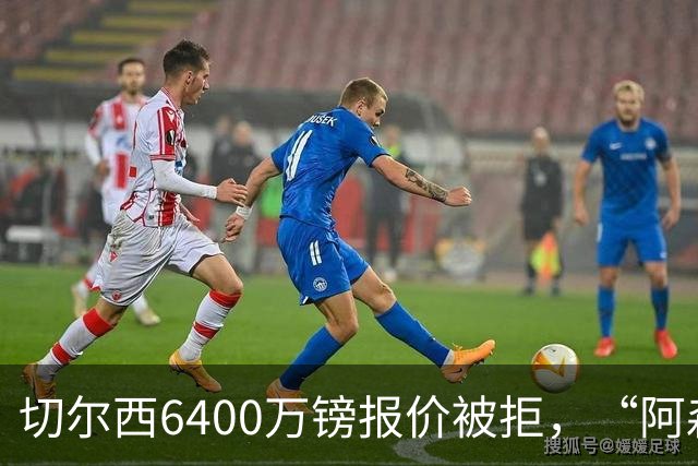 切尔西6400万镑报价被拒，“阿森纳目标”惊艳全英