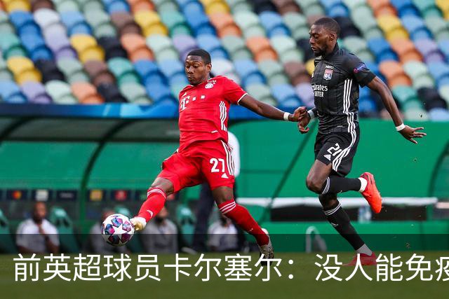 前英超球员卡尔塞尔：没人能免疫心理困扰，请球迷在新赛季多看一眼身旁人