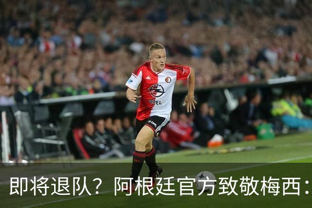 即将退队？阿根廷官方致敬梅西：我们永远爱你 罗德里：他是GOAT