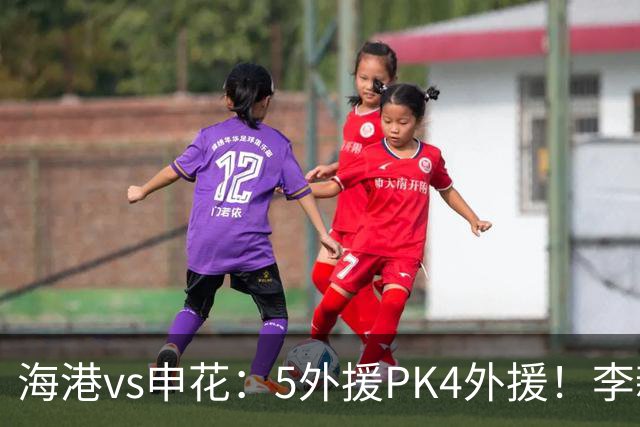 海港vs申花：5外援PK4外援！李新翔 梅伦多先发，吴曦 阿苏埃出战