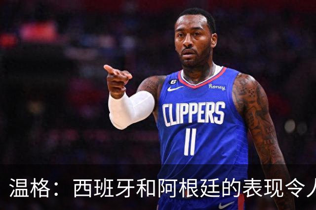温格：西班牙和阿根廷的表现令人赞叹，前者胜在技术后者赢在精神