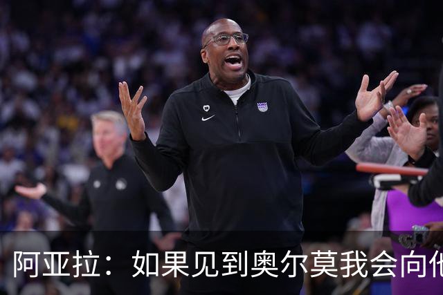 阿亚拉：如果见到奥尔莫我会向他道歉，我为自己的行为后悔