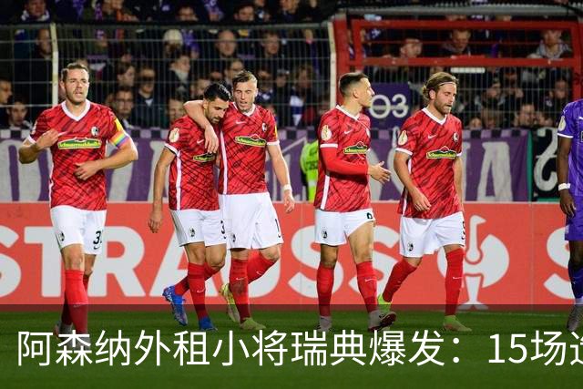 阿森纳外租小将瑞典爆发：15场造10球，另一劲旅已启动转会谈判
